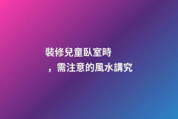 裝修兒童臥室時，需注意的風水講究
